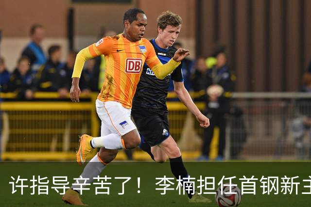 许指导辛苦了！李楠担任首钢新主帅 赵睿态度非争冠唯一障碍